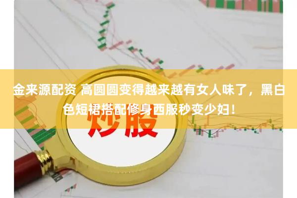 金来源配资 高圆圆变得越来越有女人味了，黑白色短裙搭配修身西服秒变少妇！