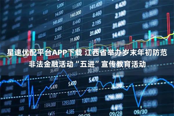 星速优配平台APP下载 江西省举办岁末年初防范非法金融活动“五进”宣传教育活动