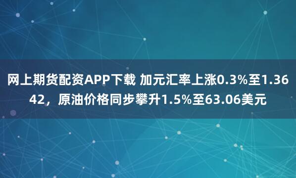 网上期货配资APP下载 加元汇率上涨0.3%至1.3642，原油价格同步攀升1.5%至63.06美元