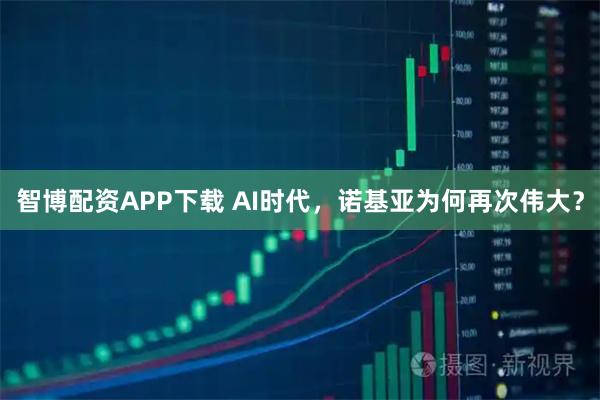智博配资APP下载 AI时代，诺基亚为何再次伟大？