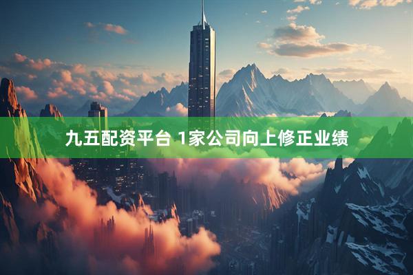 九五配资平台 1家公司向上修正业绩